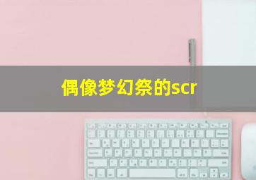 偶像梦幻祭的scr