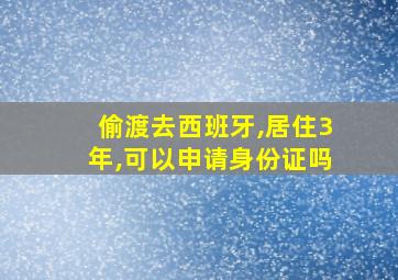 偷渡去西班牙,居住3年,可以申请身份证吗