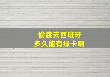 偷渡去西班牙多久能有绿卡啊