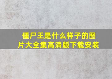 僵尸王是什么样子的图片大全集高清版下载安装