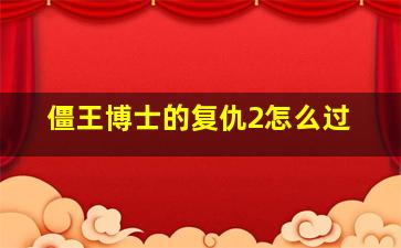 僵王博士的复仇2怎么过