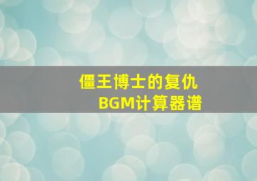 僵王博士的复仇BGM计算器谱