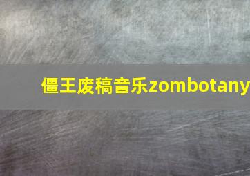 僵王废稿音乐zombotany