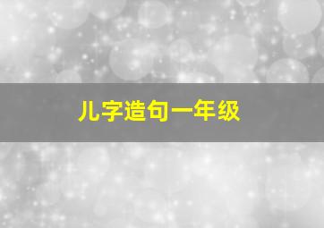 儿字造句一年级