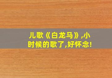 儿歌《白龙马》,小时候的歌了,好怀念!