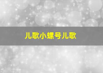 儿歌小螺号儿歌