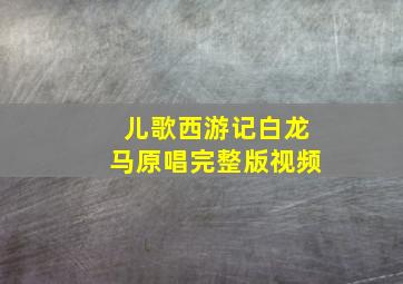 儿歌西游记白龙马原唱完整版视频