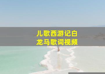 儿歌西游记白龙马歌词视频