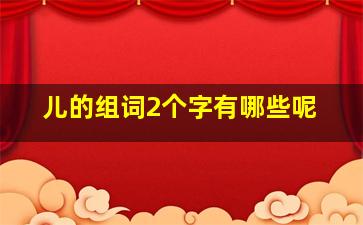 儿的组词2个字有哪些呢