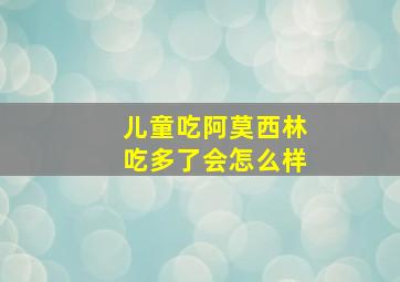 儿童吃阿莫西林吃多了会怎么样