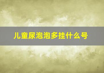 儿童尿泡泡多挂什么号