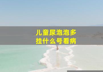 儿童尿泡泡多挂什么号看病