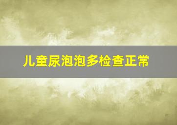 儿童尿泡泡多检查正常