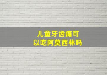 儿童牙齿痛可以吃阿莫西林吗