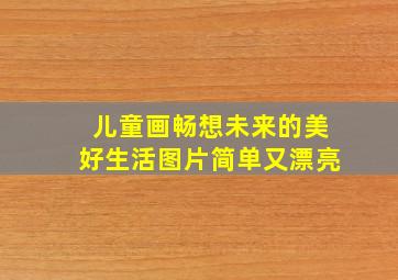 儿童画畅想未来的美好生活图片简单又漂亮