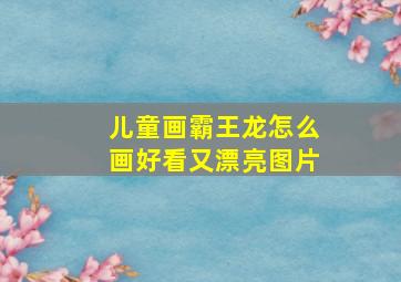 儿童画霸王龙怎么画好看又漂亮图片