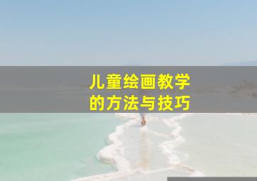 儿童绘画教学的方法与技巧