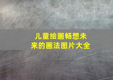 儿童绘画畅想未来的画法图片大全