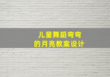 儿童舞蹈弯弯的月亮教案设计