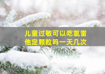 儿童过敏可以吃氯雷他定颗粒吗一天几次