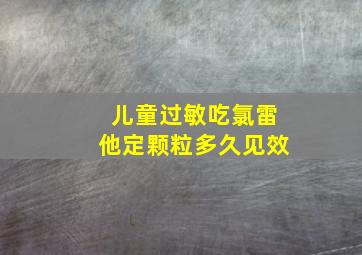 儿童过敏吃氯雷他定颗粒多久见效