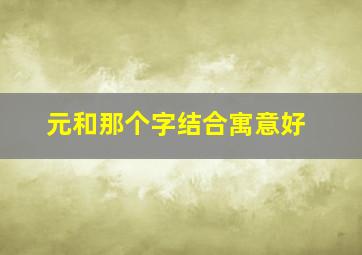 元和那个字结合寓意好