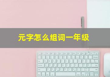 元字怎么组词一年级