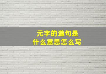 元字的造句是什么意思怎么写