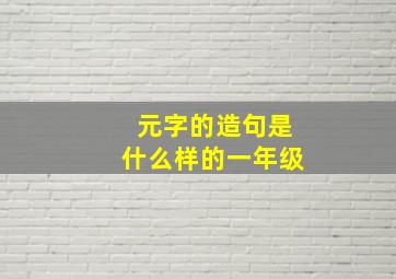 元字的造句是什么样的一年级