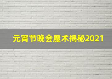 元宵节晚会魔术揭秘2021