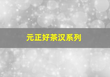 元正好茶汉系列