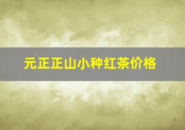 元正正山小种红茶价格