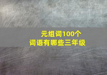 元组词100个词语有哪些三年级