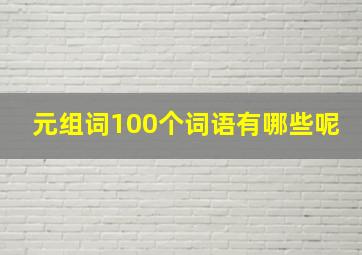 元组词100个词语有哪些呢