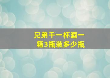 兄弟干一杯酒一箱3瓶装多少瓶