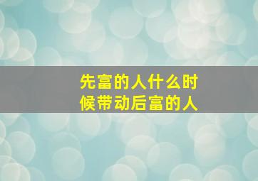 先富的人什么时候带动后富的人