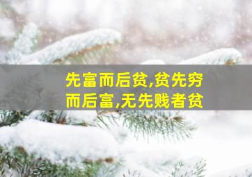 先富而后贫,贫先穷而后富,无先贱者贫