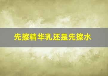 先擦精华乳还是先擦水