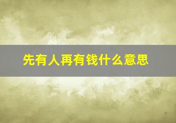 先有人再有钱什么意思