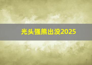 光头强熊出没2025