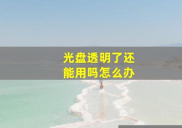 光盘透明了还能用吗怎么办