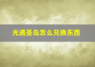 光遇圣岛怎么兑换东西