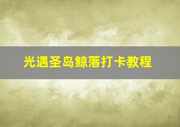 光遇圣岛鲸落打卡教程