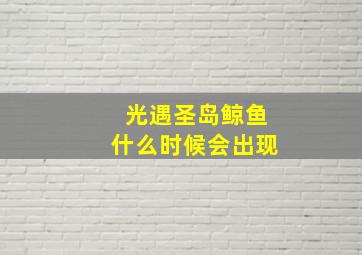 光遇圣岛鲸鱼什么时候会出现