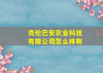 克伦巴安农业科技有限公司怎么样啊