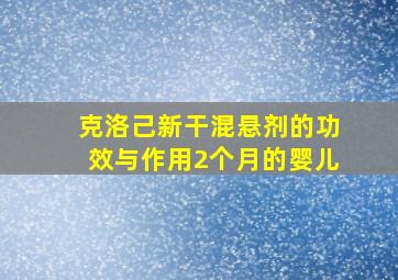 克洛己新干混悬剂的功效与作用2个月的婴儿