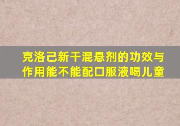 克洛己新干混悬剂的功效与作用能不能配口服液喝儿童