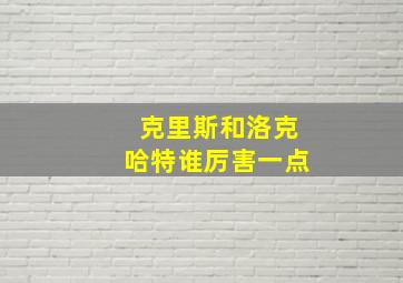 克里斯和洛克哈特谁厉害一点