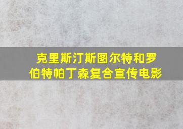 克里斯汀斯图尔特和罗伯特帕丁森复合宣传电影