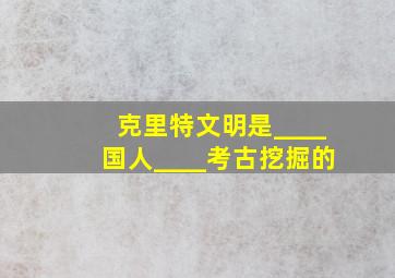 克里特文明是____国人____考古挖掘的